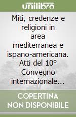 Miti, credenze e religioni in area mediterranea e ispano-americana. Atti del 10° Convegno internazionale ... (Catania, 21-23 aprile 2016). Ediz. multilingue libro