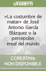 «La costumbre de matar» de José Antonio García Blázquez o la percepcíon irreal del mundo