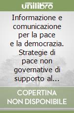 Informazione e comunicazione per la pace e la democrazia. Strategie di pace non governative di supporto al sistema internazionale libro