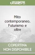 Mito contemporaneo. Futurismo e oltre libro