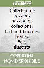 Collection de passions passion de collections. La Fondation des Treilles. Ediz. illustrata libro