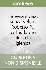 La vera storia, senza veli, di Roberto P., collaudatore di carta igienica libro