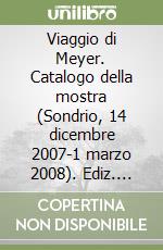 Viaggio di Meyer. Catalogo della mostra (Sondrio, 14 dicembre 2007-1 marzo 2008). Ediz. italiana, tedesca e francese libro