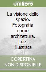 La visione dello spazio. Fotografia come architettura. Ediz. illustrata libro