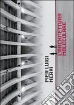 Pier Luigi Nervi. L'architettura molecolare. Ediz. illustrata libro