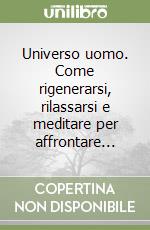 Universo uomo. Come rigenerarsi, rilassarsi e meditare per affrontare...