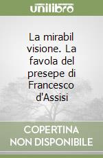 La mirabil visione. La favola del presepe di Francesco d'Assisi libro