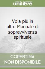 Vola più in alto. Manuale di sopravvivenza spirituale