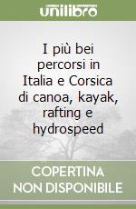 I più bei percorsi in Italia e Corsica di canoa, kayak, rafting e hydrospeed libro