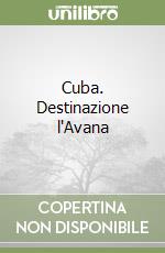 Cuba. Destinazione l'Avana libro