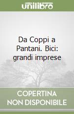 Da Coppi a Pantani. Bici: grandi imprese libro