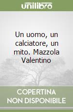 Un uomo, un calciatore, un mito. Mazzola Valentino libro