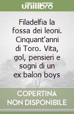Filadelfia la fossa dei leoni. Cinquant'anni di Toro. Vita, gol, pensieri e sogni di un ex balon boys libro