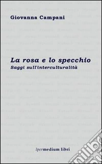 La rosa e lo specchio. Saggi sull'interculturalità libro