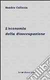 L'economia della disoccupazione libro di Caliccia Sandra