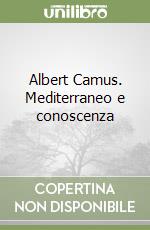 Albert Camus. Mediterraneo e conoscenza libro