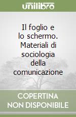 Il foglio e lo schermo. Materiali di sociologia della comunicazione libro