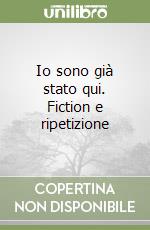 Io sono già stato qui. Fiction e ripetizione libro