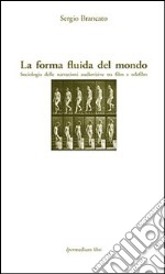 La forma fluida del mondo. Sociologia delle narrazioni audiovisive tra film e telefilm libro