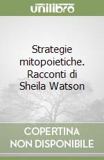 Strategie mitopoietiche. Racconti di Sheila Watson libro