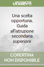 Una scelta opportuna. Guida all'istruzione secondaria superiore libro