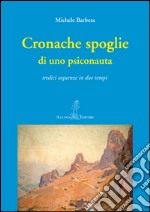 Cronache spoglie di uno psiconauta. Tredici sequenze in due tempi libro