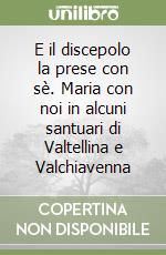 E il discepolo la prese con sè. Maria con noi in alcuni santuari di Valtellina e Valchiavenna