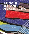 I luoghi del vino di Valtellina libro di Benetti Dario