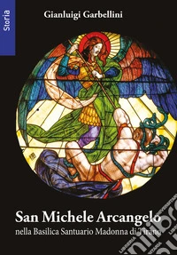 San Michele arcangelo nella basilica santuario della Madonna di Tirano. Ediz. illustrata libro