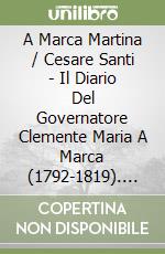 A Marca Martina / Cesare Santi - Il Diario Del Governatore Clemente Maria A Marca (1792-1819). Con La Continuazione Scritta Dai Figli Ulrico E Giusepp libro