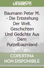 Baumann Peter M. - Die Entstehung Der Welt. Geschichten Und Gedichte Aus Dem Purzelbaumland libro