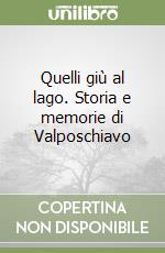 Quelli giù al lago. Storia e memorie di Valposchiavo libro