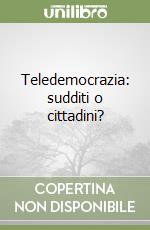 Teledemocrazia: sudditi o cittadini? libro