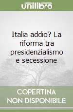 Italia addio? La riforma tra presidenzialismo e secessione libro