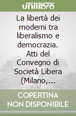 La libertà dei moderni tra liberalismo e democrazia. Atti del Convegno di Società Libera (Milano, ottobre 1999) libro