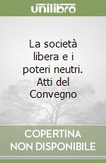 La società libera e i poteri neutri. Atti del Convegno libro