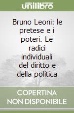 Bruno Leoni: le pretese e i poteri. Le radici individuali del diritto e della politica libro