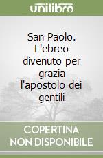 San Paolo. L'ebreo divenuto per grazia l'apostolo dei gentili