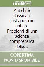 Antichità classica e cristianesimo antico. Problemi di una scienza comprensiva delle religioni libro