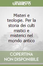 Misteri e teologie. Per la storia dei culti mistici e misterici nel mondo antico libro