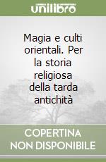 Magia e culti orientali. Per la storia religiosa della tarda antichità libro