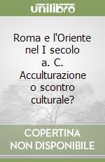 Roma e l'Oriente nel I secolo a. C. Acculturazione o scontro culturale? libro