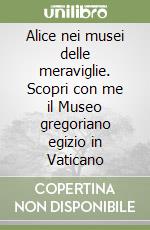 Alice nei musei delle meraviglie. Scopri con me il Museo gregoriano egizio in Vaticano libro