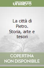 La città di Pietro. Storia, arte e tesori libro