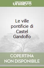 Le ville pontificie di Castel Gandolfo libro usato