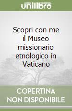 Scopri con me il Museo missionario etnologico in Vaticano libro