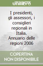 I presidenti, gli assessori, i consiglieri regionali in Italia. Annuario delle regioni 2006 libro