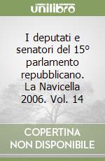 I deputati e senatori del 15° parlamento repubblicano. La Navicella 2006. Vol. 14 libro