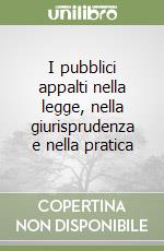 I pubblici appalti nella legge, nella giurisprudenza e nella pratica libro