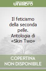 Il feticismo della seconda pelle. Antologia di «Skin Two» libro